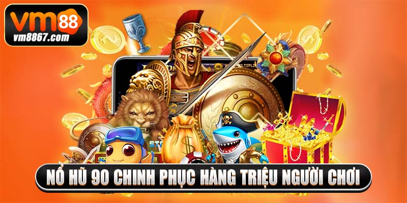 Nổ hũ 90 chinh phục hàng triệu người chơi