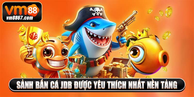 Sảnh bắn cá JDB được yêu thích nhất nền tảng