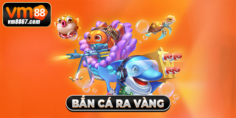 Bắn Cá Ra Vàng - Game Săn Thưởng Khủng Dưới Lòng Đại Dương