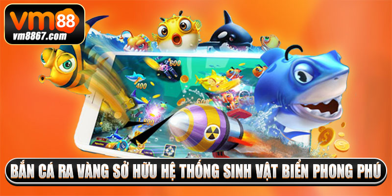 Bắn cá ra vàng sở hữu hệ thống sinh vật biển phong phú