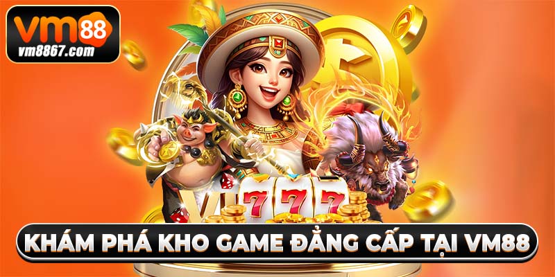 Khám phá kho game đẳng cấp tại vm88
