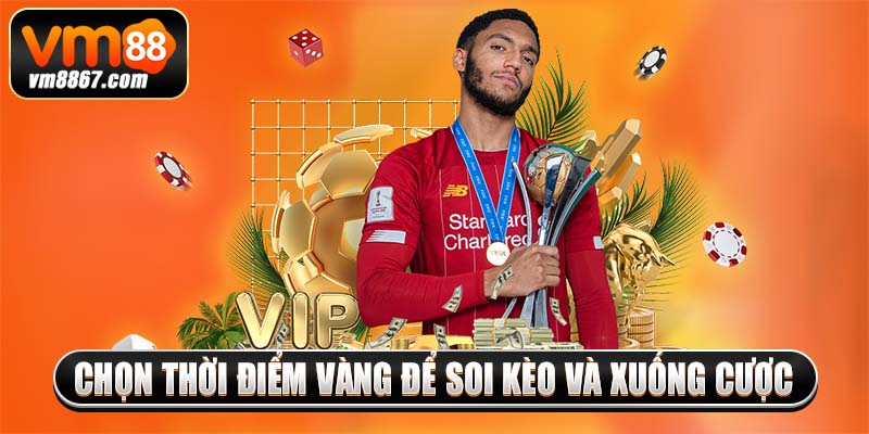 Chọn thời điểm vàng để soi kèo và xuống cược