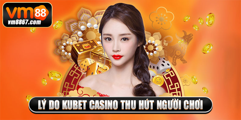 Lý do kubet casino thu hút người chơi