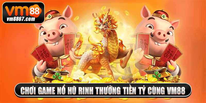 Chơi game nổ hũ rinh thưởng tiền tỷ cùng vm88
