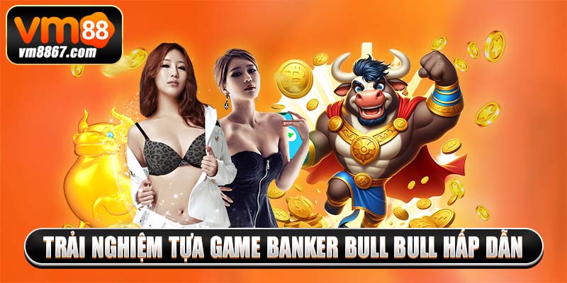Trải nghiệm tựa game Banker Bull Bull hấp dẫn