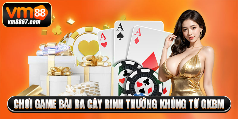Chơi game bài ba cây rinh thưởng khủng từ GKBM