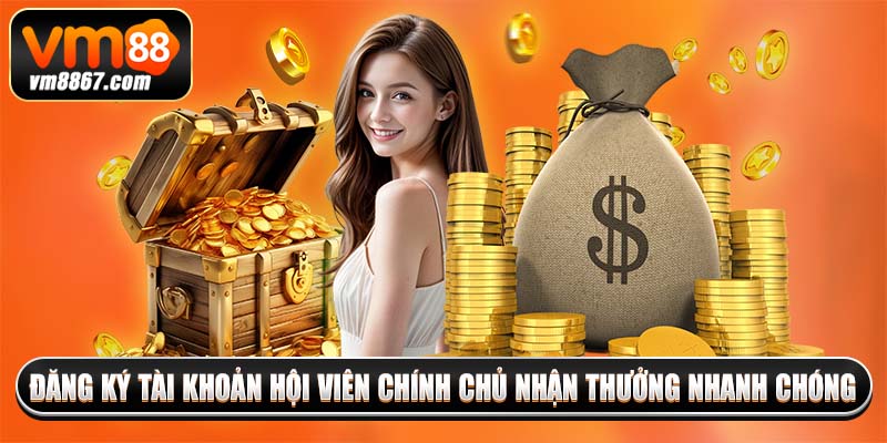 Đăng ký tài khoản hội viên chính chủ nhận thưởng nhanh chóng