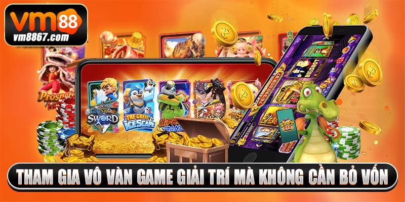 Tham gia vô vàn game giải trí mà không cần bỏ vốn