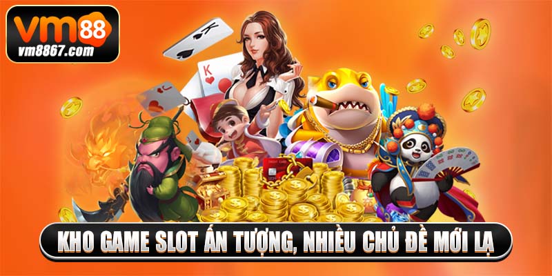 Kho game slot ấn tượng, nhiều chủ đề mới lạ