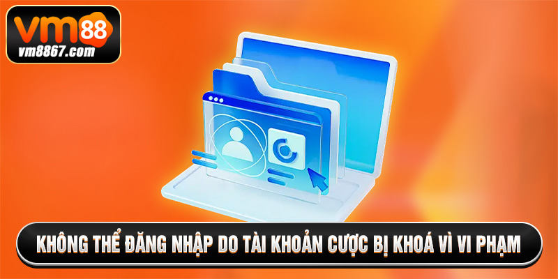Không thể đăng nhập do tài khoản cược bị khoá vì vi phạm